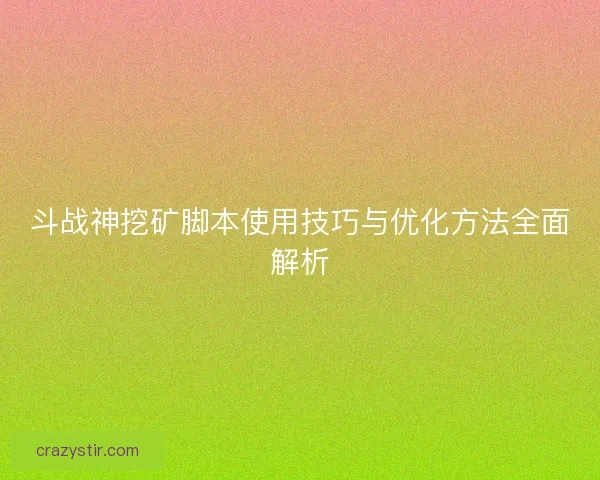 斗战神挖矿脚本使用技巧与优化方法全面解析 斗战神挖矿脚本使用技巧与优化方法全面解析